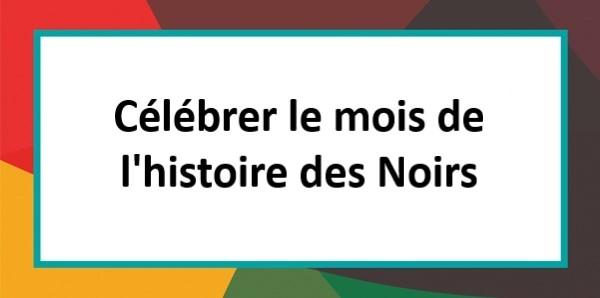 Célébrer le mois de l'histoire des Noirs